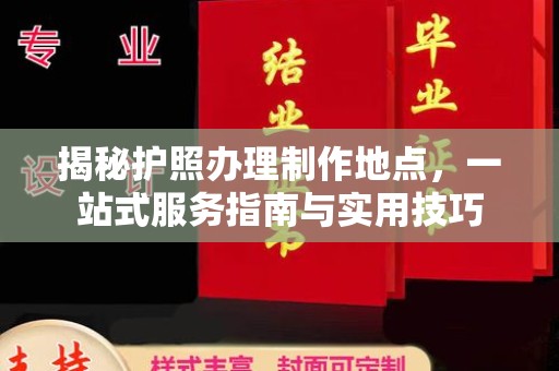 白沙揭秘护照办理制作地点，一站式服务指南与实用技巧